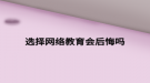 選擇網絡教育會后悔嗎