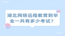 湖北網(wǎng)絡遠程教育到畢業(yè)一共有多少考試？