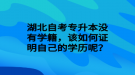 湖北自考專升本沒有學(xué)籍，該如何證明自己的學(xué)歷呢？