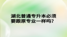 湖北普通專升本必須要跟原專業(yè)一樣嗎？