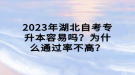 2023年湖北自考專升本容易嗎？為什么通過率不高？