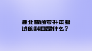湖北普通專升本考試的科目是什么？