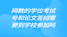 網(wǎng)教的學位考試和論文答辯需要到學校參加嗎