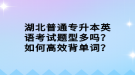 湖北普通專(zhuān)升本英語(yǔ)考試題型多嗎？如何高效背單詞？