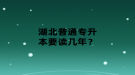 湖北普通專升本要讀幾年？