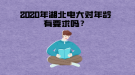 2020年湖北電大對(duì)年齡有要求嗎？