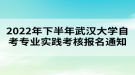 2022年下半年武漢大學自考專業(yè)實踐考核報名通知