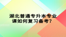 湖北普通專升本專業(yè)課如何復(fù)習(xí)備考？