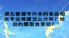 湖北普通專升本的食品相關專業(yè)難度怎么分布？給出的題型會變動？