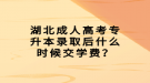 湖北成人高考專升本錄取后什么時候交學(xué)費(fèi)？