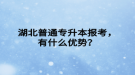 湖北普通專升本報考，有什么優(yōu)勢？