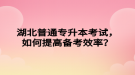 湖北普通專升本考試，如何提高備考效率？