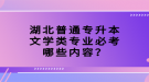 湖北普通專升本文學(xué)類專業(yè)必考哪些內(nèi)容？