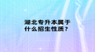 湖北專升本屬于什么招生性質(zhì)？