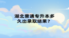 湖北普通專升本多久出錄取結(jié)果？