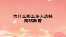 為什么那么多人選擇網(wǎng)絡教育