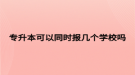 專升本可以同時報幾個學(xué)校嗎