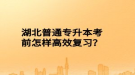 湖北普通專升本考前怎樣高效復習？