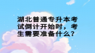 湖北普通專升本考試倒計(jì)開始時(shí)，考生需要準(zhǔn)備什么？