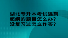 湖北專升本考試遇到超綱的題目怎么辦？沒復習過怎么作答？