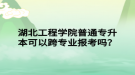 湖北工程學(xué)院普通專升本可以跨專業(yè)報考嗎？