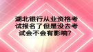 湖北銀行從業(yè)資格考試報(bào)名了但是沒(méi)去考試會(huì)不會(huì)有影響？