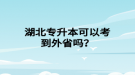 湖北專升本可以考到外省嗎？