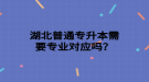 湖北普通專升本需要專業(yè)對應(yīng)嗎？