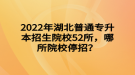 2022年湖北普通專升本招生院校52所，哪所院校停招？