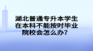 湖北普通專升本學生在本科不能按時畢業(yè)院校會怎么辦？