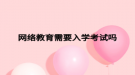 網(wǎng)絡教育需要入學考試嗎