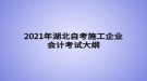 2021年湖北自考施工企業(yè)會(huì)計(jì)考試大綱