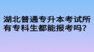 湖北普通專升本考試所有專科生都能報考嗎？