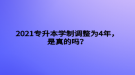 2021專升本學(xué)制調(diào)整為4年，是真的嗎？