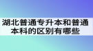 湖北普通專升本和普通本科的區(qū)別有哪些？