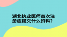 湖北執(zhí)業(yè)醫(yī)師首次注冊(cè)應(yīng)提交什么資料？