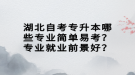 湖北自考專升本哪些專業(yè)簡單易考？專業(yè)就業(yè)前景好？