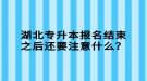 湖北專升本報名結束之后還要注意什么？