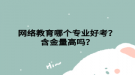網(wǎng)絡教育哪個專業(yè)好考？含金量高嗎？
