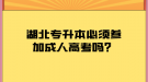 湖北專升本必須參加成人高考嗎？