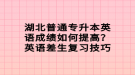 湖北普通專升本英語成績如何提高？英語差生復習技巧