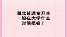 湖北普通專升本一般在大學什么時候報名？