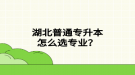 湖北普通專升本怎么選專業(yè)？