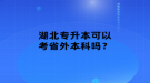 湖北專升本可以考省外本科嗎？