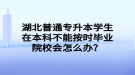 湖北普通專升本學生在本科不能按時畢業(yè)院校會怎么辦？