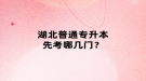 湖北普通專升本先考哪幾門？