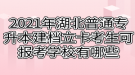 2021年湖北普通專(zhuān)升本建檔立卡考生可報(bào)考學(xué)校有哪些