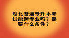 湖北普通專升本考試能跨專業(yè)嗎？需要什么條件？