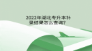 2022年湖北專升本補錄結果怎么查詢？