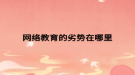 網(wǎng)絡教育的劣勢在哪里